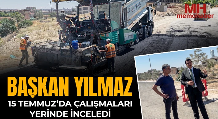 Yılmaz, 15 Temmuz’da çalışmaları yerinde inceledi