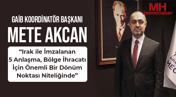 Akcan: “Irak ile İmzalanan 5 Anlaşma, Bölge İhracatı İçin Önemli Bir Dönüm Noktası Niteliğinde”