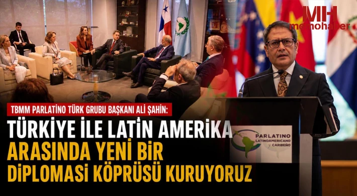 Ali Şahin: Türkiye ile Latin Amerika Arasında Yeni Bir Diplomasi Köprüsü Kuruyoruz