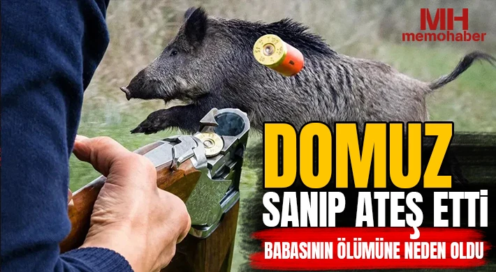 Domuz sanıp ateş etti, babasının ölümüne neden oldu