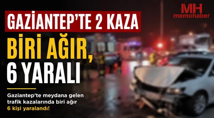 Gaziantep’te 2 kaza: Biri ağır, 6 yaralı!