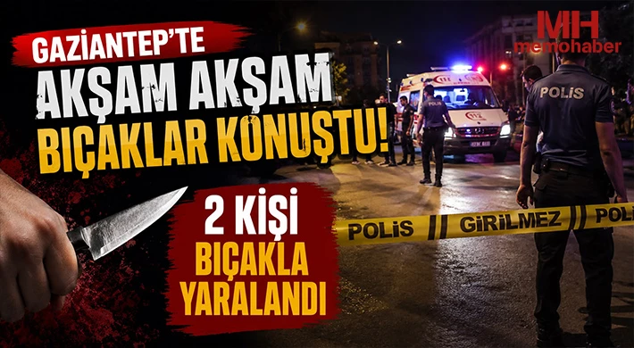 Gaziantep’te akşam akşam bıçaklar konuştu: 2 kişi bıçakla yaralandı