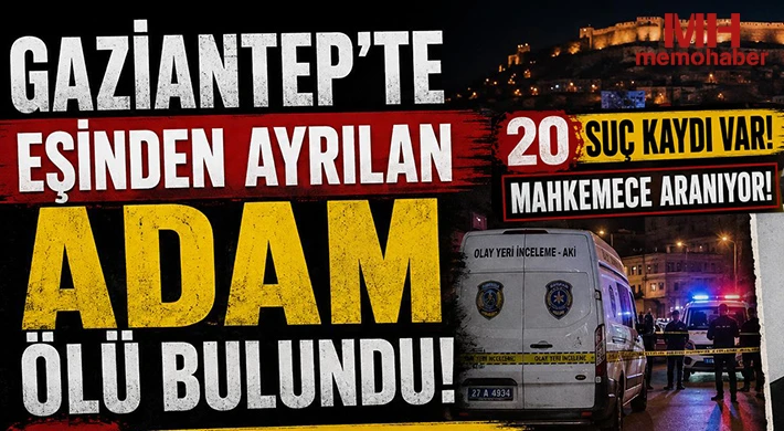 Gaziantep'te eşinden ayrılan adam ölü bulundu: 20 suç kaydı var
