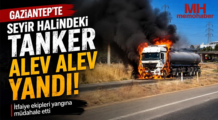 Gaziantep'te seyir halindeki tanker alev alev yandı