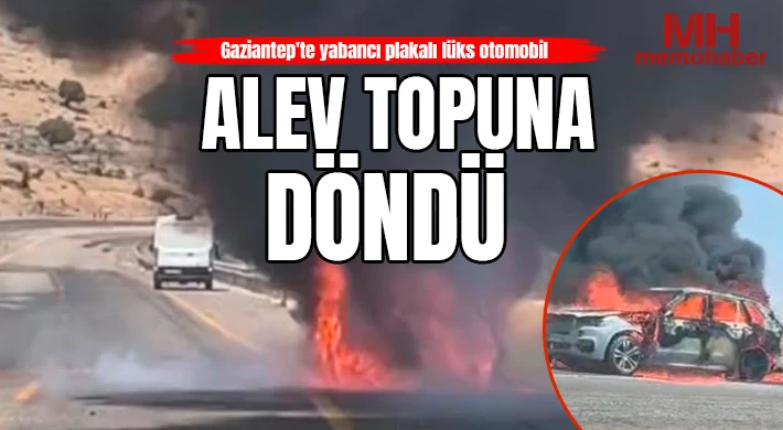 Gaziantep'te yabancı plakalı lüks otomobil alev topuna döndü