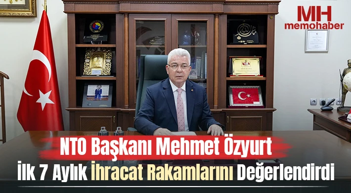 NTO Başkanı Mehmet Özyurt İlk 7 Aylık İhracat Rakamlarını Değerlendirdi