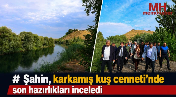 Şahin, karkamış kuş cenneti’nde son hazırlıkları inceledi