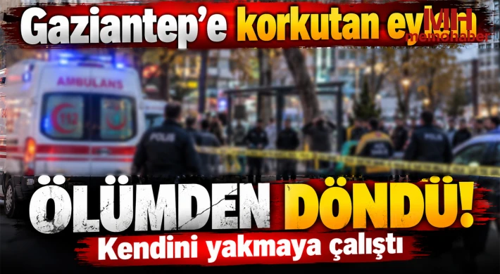 Gaziantep'e korkutan eylem: Ölümden döndü