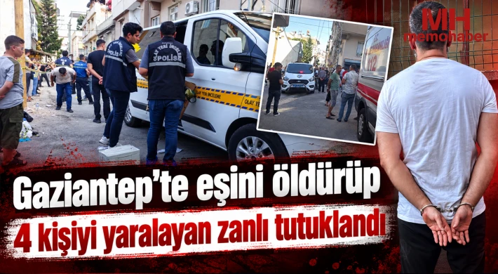 Gaziantep'te eşini öldürüp 4 kişiyi yaralayan zanlı tutuklandı