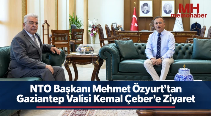 NTO Başkanı Mehmet Özyurt’tan Gaziantep Valisi Kemal Çeber’e Ziyaret