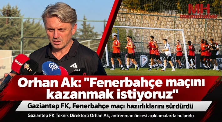 Orhan Ak: Fenerbahçe maçını kazanmak istiyoruz