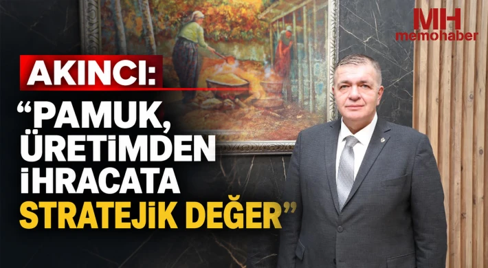 Akıncı: “Pamuk, Üretimden İhracata Stratejik Değer”