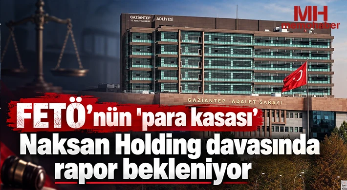 FETÖ’nün "para kasası" Naksan Holding davasında rapor bekleniyor