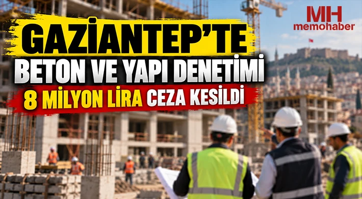 Gaziantep’te beton ve yapı denetimi: 8 milyon lira ceza kesildi