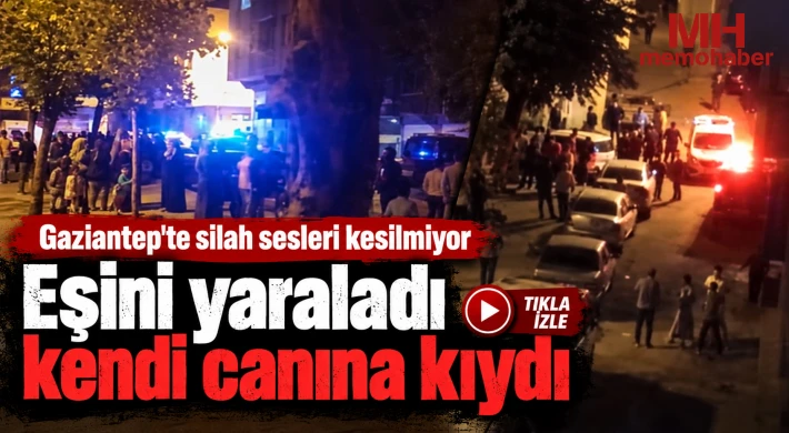 Gaziantep'te silah sesleri kesilmiyor: Eşini yaraladı kendi canına kıydı