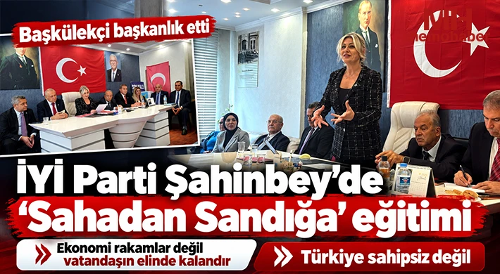 İYİ Parti Şahinbey’de “Sahadan Sandığa” eğitimi