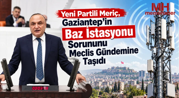 Yeni Partili Meriç, Gaziantep'in Baz İstasyonu Sorununu Meclis Gündemine Taşıdı