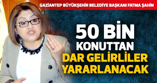 50 BİN KONUTTAN DAR GELİRLİLER YARARLANACAK