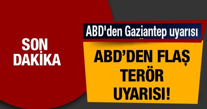 ABD bu kez Gaziantep ve 4 il için vatandaşlarını uyardı