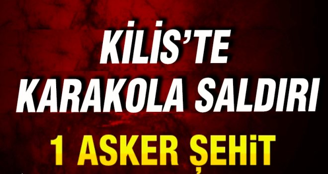 Acı Haber Kilis'den geldi! Karakola saldırı 1 şehit...