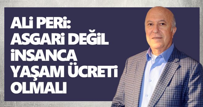 Ali Peri: Asgari değil, insanca yaşam ücreti olmalı