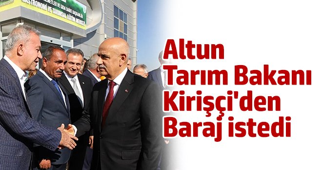 Altun Tarım Bakanı Kirişçi'den baraj istedi