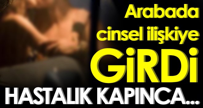 Arabada cinsel ilişkiye girdi! Hastalık kapınca...