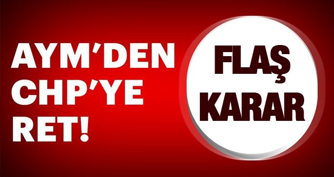AYM CHP'nin başvurusunu reddetti...