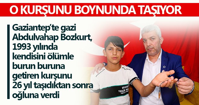 Babasını gazi yapan kurşunu boynunda taşıyor