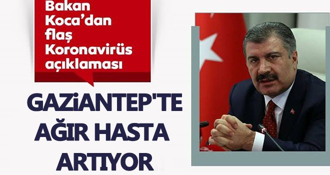 Bakan Koca açıkladı! Gaziantep'te durum kötüye gidiyor