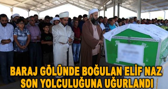 Baraj gölünde boğulan Elif Naz, Gaziantep'te toprağa verildi