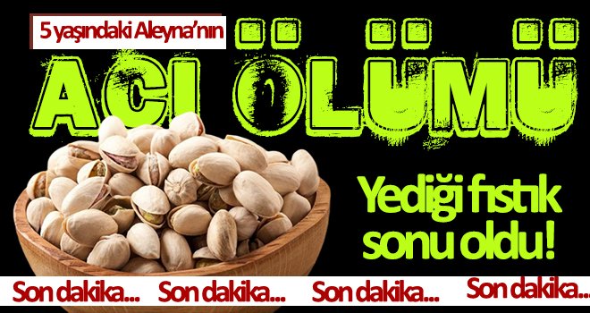 Boğazına Antep fıstığı kaçan 5 yaşındaki kız çocuğu hayatını kaybetti