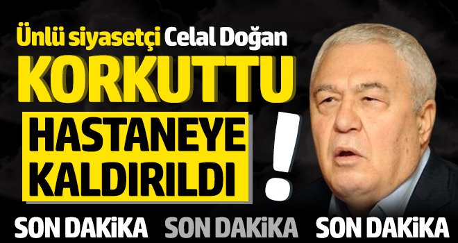 Celal Doğan, hastaneye kaldırıldı