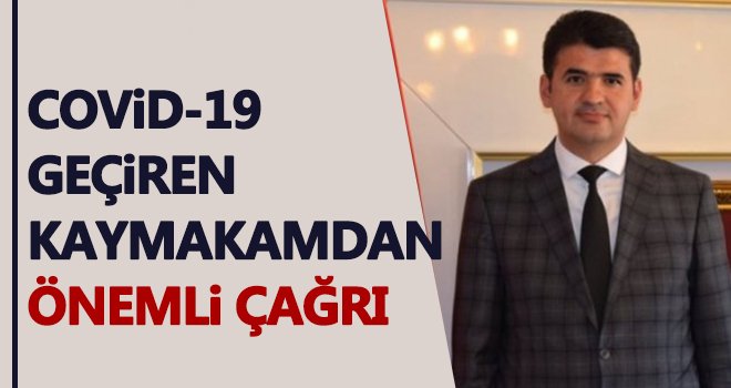 Covid-19 geçiren kaymakamdan önemli çağrı