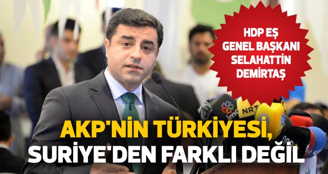 Demirtaş: AKP'nin Türkiyesi, Suriye'den farklı değil