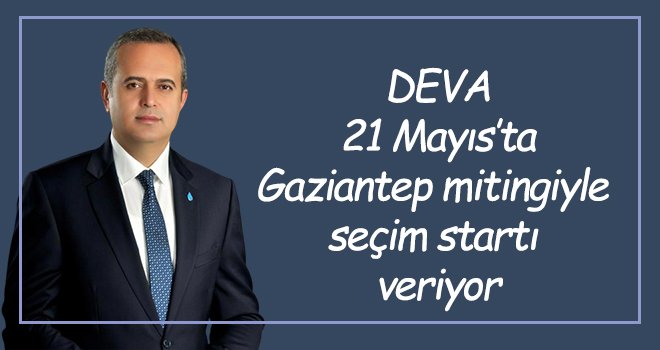 DEVA 21 Mayıs’ta Gaziantep mitingiyle seçim startı veriyor