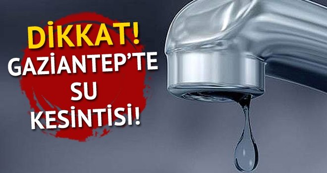 Dikkat! Çarşamba günü Gaziantep'te su kesintisi