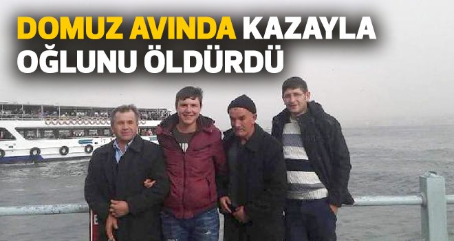 Domuz avında kazayla oğlunu öldürdü