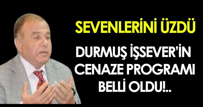 Durmuş İşsever’in cenaze programı belli oldu!..