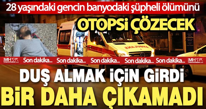 Duş almak için girdiği banyodan ölü olarak çıktı