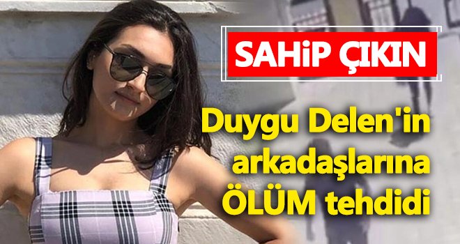 Duygu Delen’in arkadaşına ölüm tehdidi...