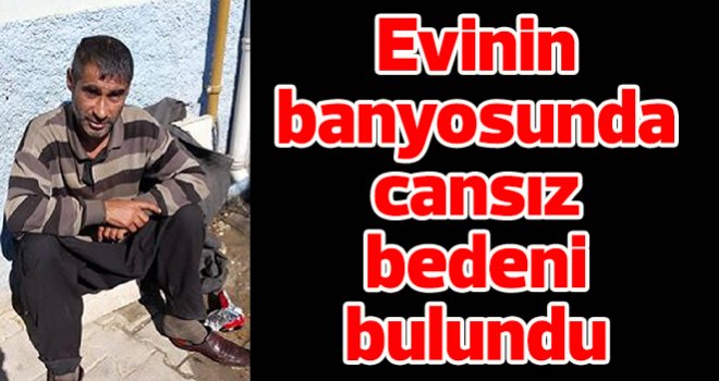 Evinin banyosunda cansız bedeni bulundu