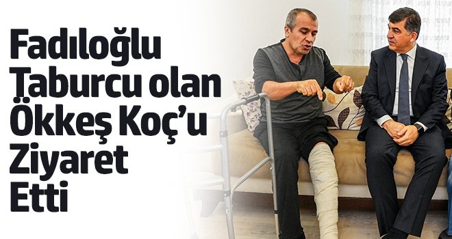 Fadıloğlu, taburcu olan Ökkeş Koç’u ziyaret etti