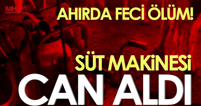Feci ölüm! Süt makinesi can aldı