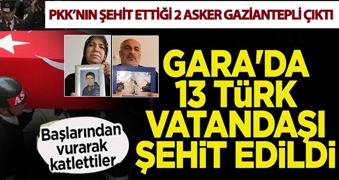 Gara'da 13 Türk vatandaşı şehit edildi! Şehit edilen 13 kişiden ikisi Gaziantepli
