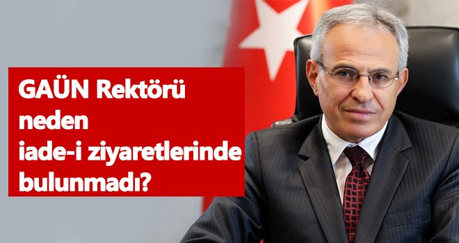 GAÜN Rektörü neden iade-i ziyaretlerinde bulunmadı?