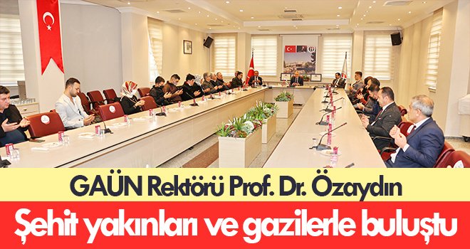 GAÜN Rektörü Prof. Dr. Özaydın şehit yakınları ve gazilerle buluştu