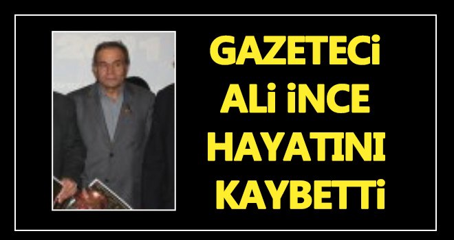 Gazeteci Ali İnce vefat etti