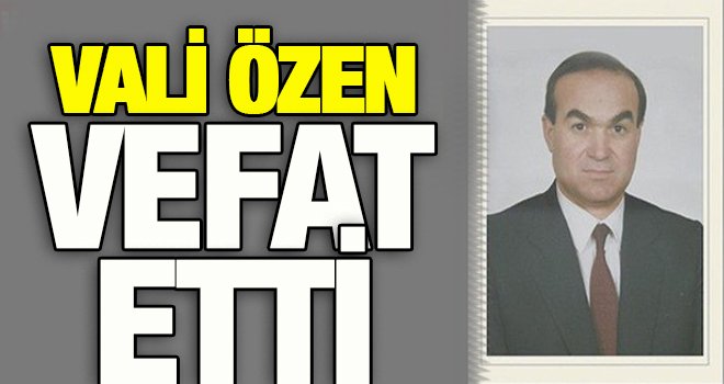 Gaziantep eski valisi Özen hayatını kaybetti