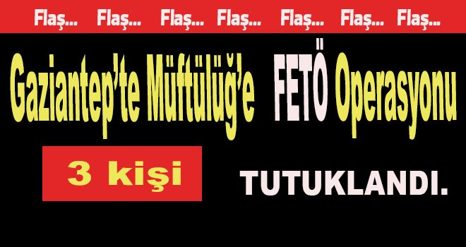 Gaziantep Müftülüğü'ne FETÖ operasyonu! 3 tutuklama